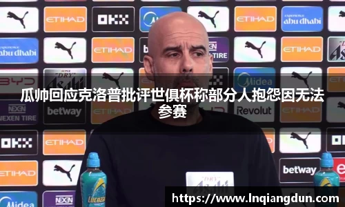 瓜帅回应克洛普批评世俱杯称部分人抱怨因无法参赛